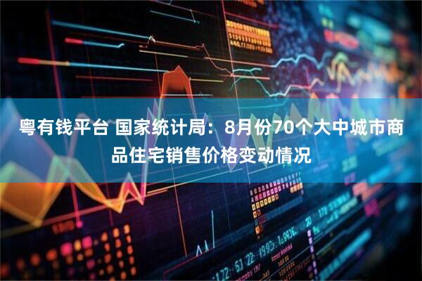 粤有钱平台 国家统计局：8月份70个大中城市商品住宅销售价格变动情况