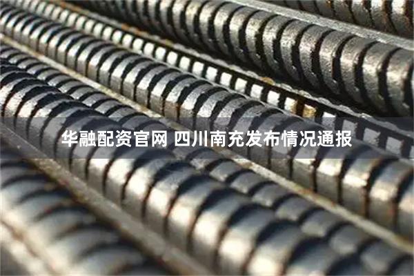 华融配资官网 四川南充发布情况通报