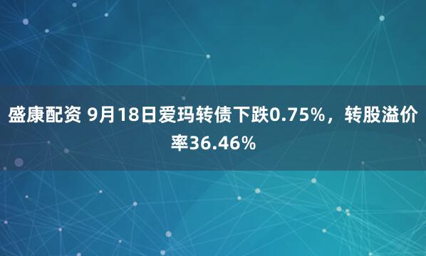 盛康配资 9月18日爱玛转债下跌0.75%，转股溢价率36.46%