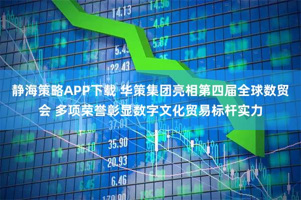 静海策略APP下载 华策集团亮相第四届全球数贸会 多项荣誉彰显数字文化贸易标杆实力