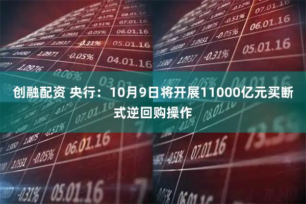 创融配资 央行：10月9日将开展11000亿元买断式逆回购操作