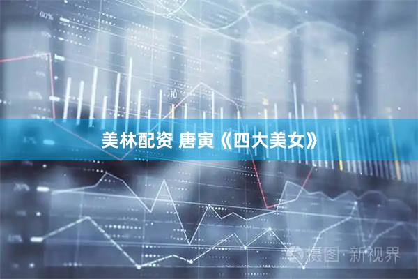 美林配资 唐寅《四大美女》