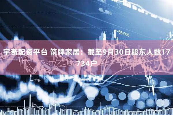 宇奇配资平台 箭牌家居：截至9月30日股东人数17734户