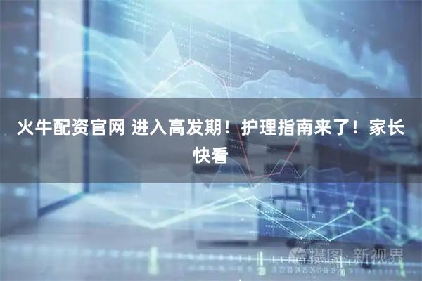 火牛配资官网 进入高发期！护理指南来了！家长快看