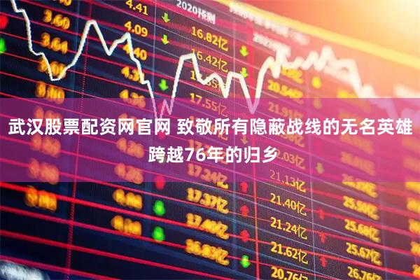 武汉股票配资网官网 致敬所有隐蔽战线的无名英雄 跨越76年的归乡