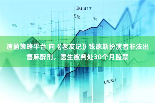 速盈策略平台 向《老友记》钱德勒扮演者非法出售麻醉剂，医生被判处30个月监禁