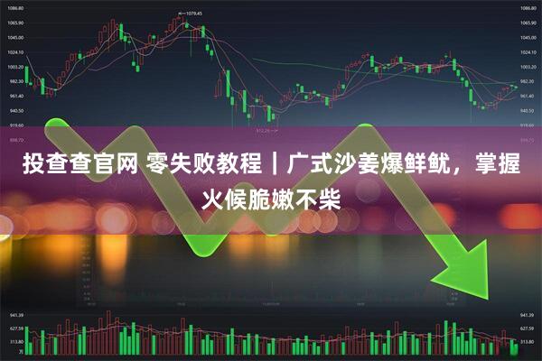 投查查官网 零失败教程｜广式沙姜爆鲜鱿，掌握火候脆嫩不柴