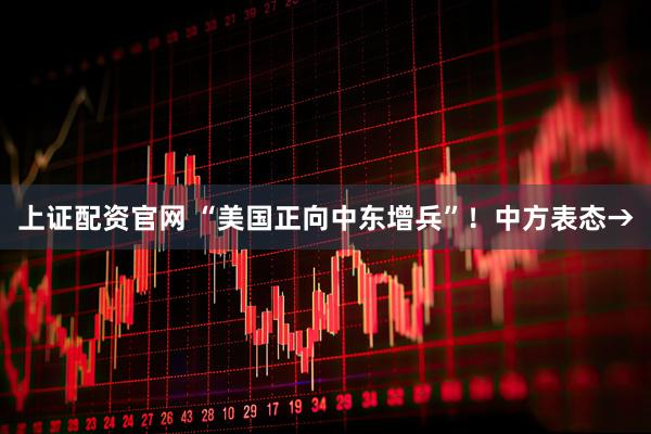 上证配资官网 “美国正向中东增兵”！中方表态→