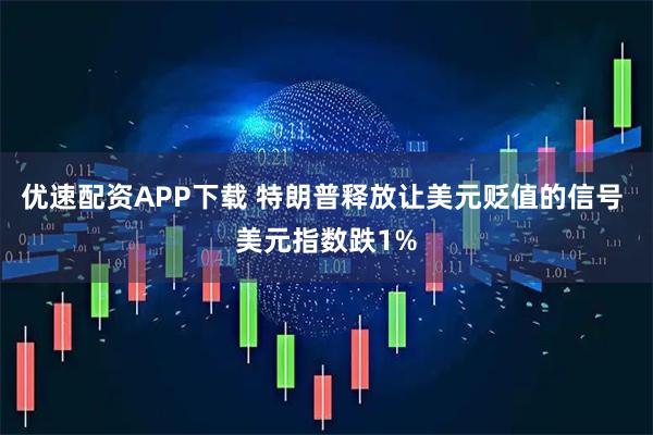 优速配资APP下载 特朗普释放让美元贬值的信号 美元指数跌1%