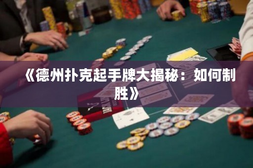 《德州扑克起手牌大揭秘：如何制胜》